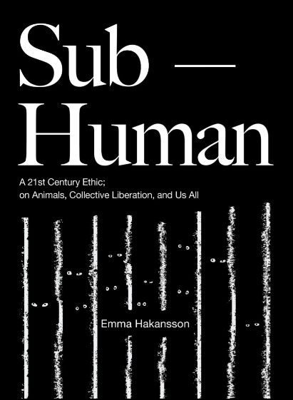 Sub-Human: A 21st-Century Ethic; On Animals, Collective Liberation, and Us All