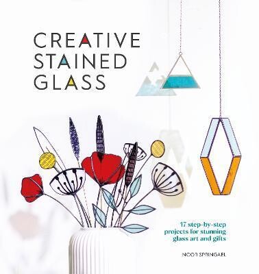 Creative Stained Glass : 17 step-by-step projects for stunning glass art and gifts Creative Stained Glass : 17 step-by-step projects for stunning glass art and gifts