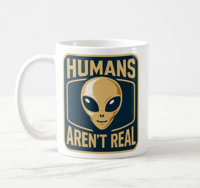 Humans Aren&#39;t Real - Ceramic Coffee Mug