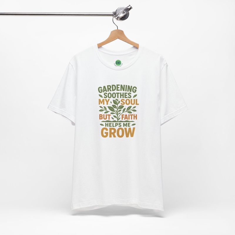 Faith and Garden Tee - Gardening Soothes My Soul, Faith Helps Me Grow