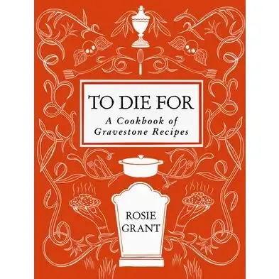 To Die For: A Cookbook of Gravestone Recipies