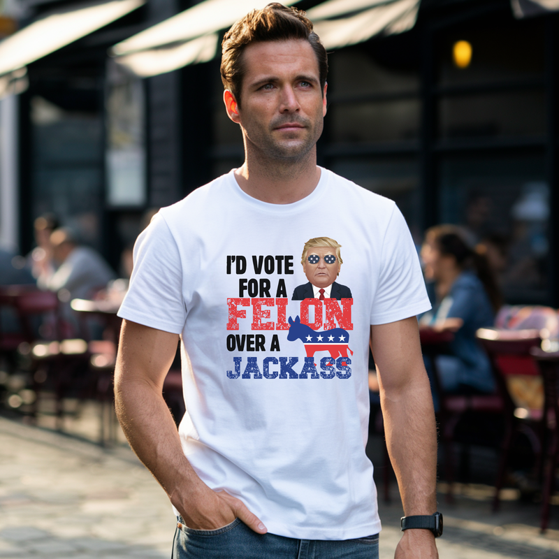 I&#39;d Vote For A Felon Over A Jackass shirt
