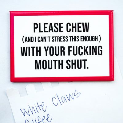 Chew With Your  Fucking Mouth Shut...Magnet