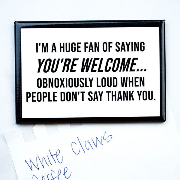 Saying You&#39;re Welcome Obnoxiously...Magnet