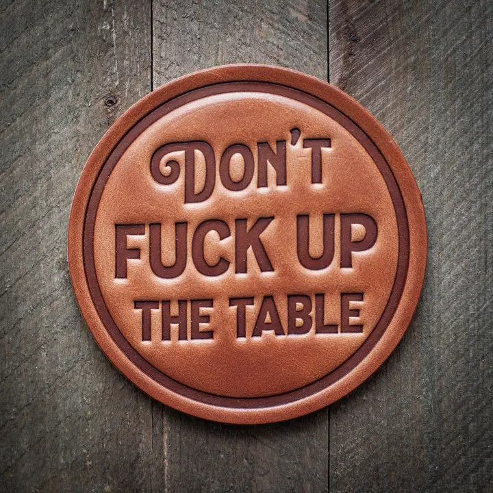 Don&#39;t Fuck Up The Table...Drink Coaster