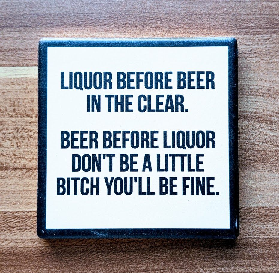 Liqour Before Beer In The Clear...Drink Coaster