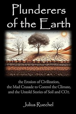 Plunderers of the Earth: the Erosion of Civilization, the Mad Crusade to Control the Climate, and the Untold Story of CO2