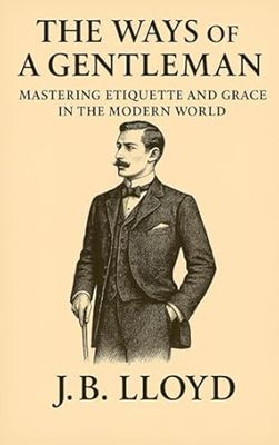 The Ways of A Gentleman: Mastering Etiquette and Grace In The Modern World