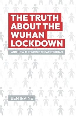 The Truth about the Wuhan Lockdown: And How the World Became Wuhan