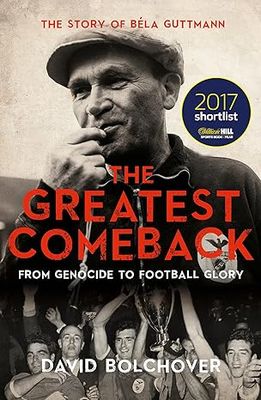 The Greatest Comeback: From Genocide To Football Glory: The Story of Bela Guttman
