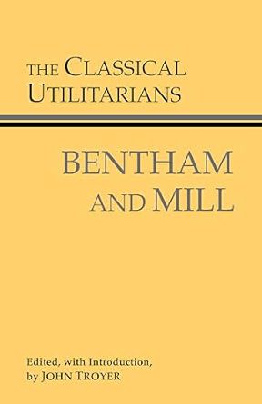 The Classical Utilitarians: Bentham And Mill (Hackett Classics)