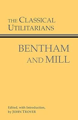 The Classical Utilitarians: Bentham And Mill (Hackett Classics)