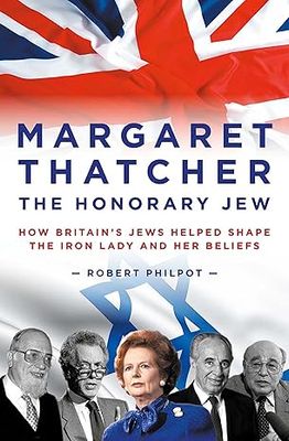Margaret Thatcher: The Honorary Jew - How Britain's Jews Helped Shape the Iron Lady and Her Beliefs Hardcover