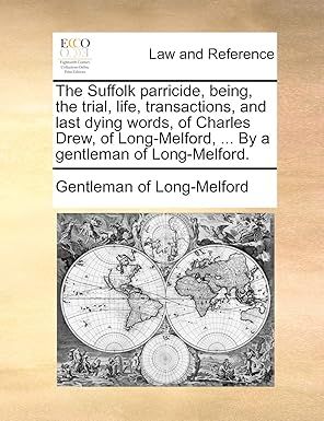 The Suffolk Parricide, Being, the Trial, Life, Transactions, and Last Dying Words, of Charles Drew, of Long-Melford, ... by a Gentleman of Long-Melford.