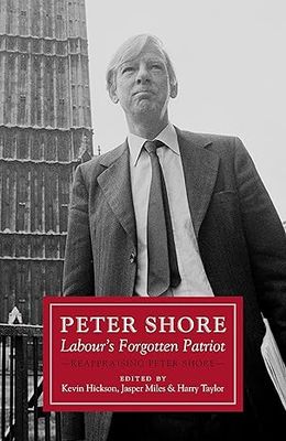 Peter Shore: Labour's Forgotten Patriot - Reappraising Peter Shore Hardcover