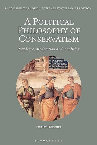 A Political Philosophy of Conservatism: Prudence, Moderation and Tradition (Bloomsbury Studies in the Aristotelian Tradition)