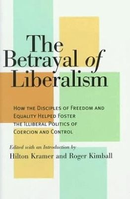 The Betrayal of Liberalism: How the Disciples of Freedom and Equality Helped Foster the Illiberal Politics of Coercion and Control