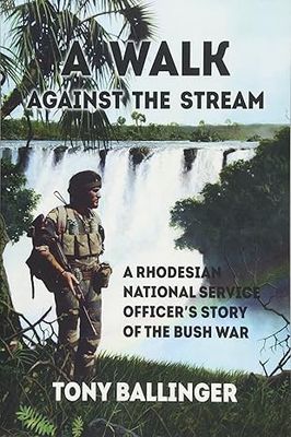 A Walk Against The Stream: A Rhodesian National Service Officer's Story of the Bush War