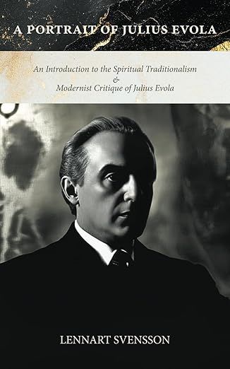 A Portrait of Julius Evola: An Introduction to the Spiritual Traditionalism &amp; Modernist Critique of Julius Evola