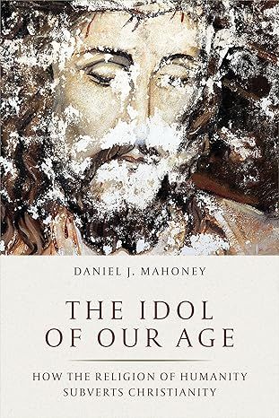 The Idol of Our Age: How the Religion of Humanity Subverts Christianity