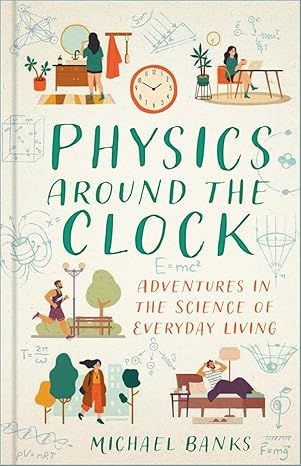 Physics Around the Clock: Adventures in the Science of Everyday Living -Hardcover