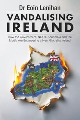 Vandalising Ireland: How the Government, NGOs, Academia and the Media Are Engineering a New Globalist Ireland