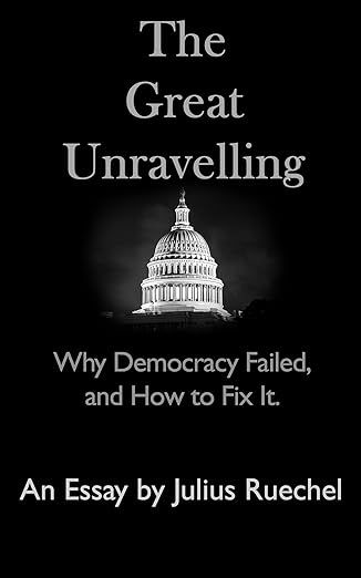 The Great Unravelling: Why Democracy Failed and How to Fix It.