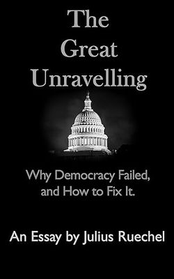The Great Unravelling: Why Democracy Failed and How to Fix It. The Great Unravelling: Why Democracy Failed and How to Fix It.
