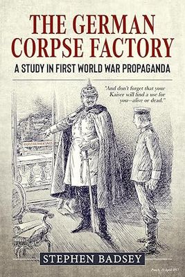 The German Corpse Factory: A Study in First World War Propaganda The German Corpse Factory: A Study in First World War Propaganda