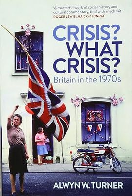 Crisis? What Crisis?: Britain in the 1970s Crisis? What Crisis?: Britain in the 1970s