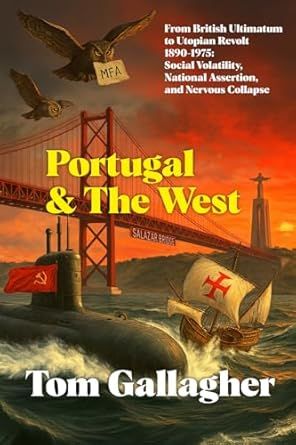 Portugal and the West: From British Ultimatum to Utopian Revolt, 1890-1975: Social Volatility, National Assertion, and Nervous Collapse