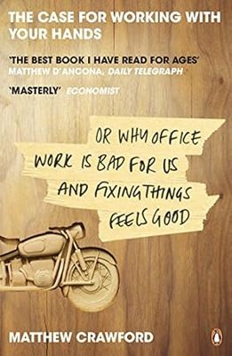The Case for Working with Your Hands: Or Why Office Work is Bad for Us and Fixing Things Feels Good