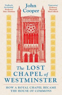 The Lost Chapel of Westminster: How a Royal Chapel Became the House of Commons