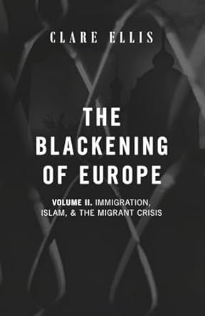 The Blackening of Europe: Immigration, Islam, and the Migrant Crisis: Volume II