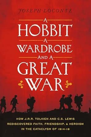 A Hobbit, a Wardrobe, and a Great War: How J.R.R. Tolkien and C.S. Lewis Rediscovered Faith, Friendship, and Heroism in the Cataclysm of 1914-18