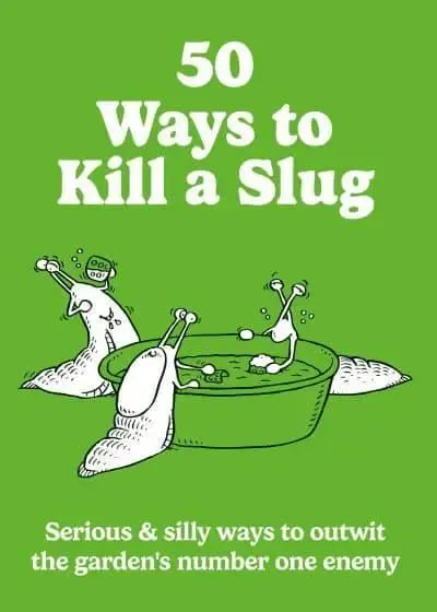 50 Ways to Kill a Slug: Serious &amp; Silly Ways to Outwit the Garden's Number One Enemy