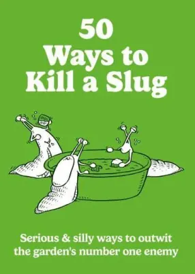 50 Ways to Kill a Slug: Serious &amp; Silly Ways to Outwit the Garden's Number One Enemy