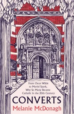 Converts : From Oscar Wilde to Muriel Spark, Why So Many Became Catholic in the 20th Century