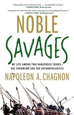 Noble Savages: My Life Among Two Dangerous Tribes - the Yanomamo and the Anthropologists