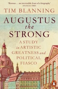 Augustus The Strong : A Study in Artistic Greatness and Political Fiasco