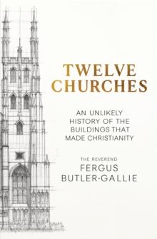 Twelve Churches : An unlikely history of the buildings that made Christianity Twelve Churches : An unlikely history of the buildings that made Christianity