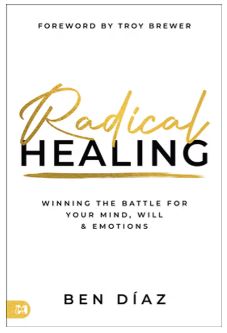Radical Healing Winning the Battle for Your Mind, Will, and Emotions