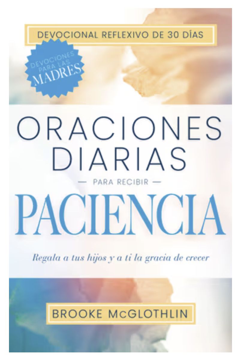Oraciones Diarias Para Recibir Paciencia: Regala a Tus Hijos, Y a Ti, La Gracia de Crecer