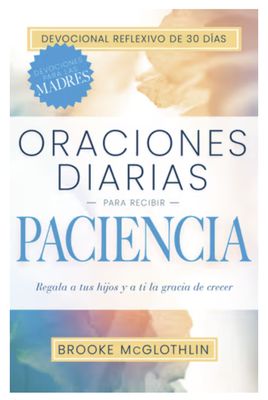 Oraciones Diarias Para Recibir Paciencia: Regala a Tus Hijos, Y a Ti, La Gracia de Crecer