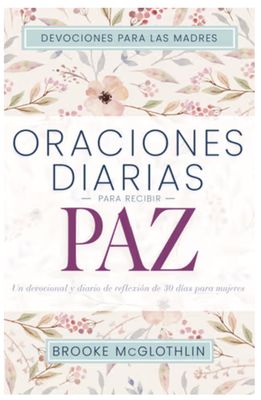 Oraciones Diarias Para Recibir Paz: Un Devocional Y Diario de Reflexión de 30 Días Para Mujeres