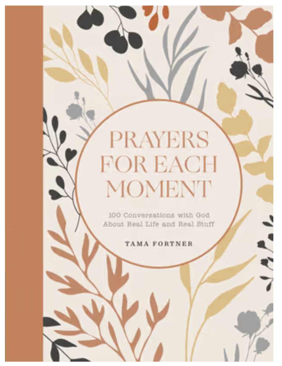 Prayers for Each Moment: 100 Conversations with God about Real Life and Real Stuff: A Prayer Book