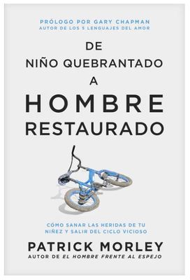 De Niño Quebrantado a Hombre Restaurado: Cómo Sanar Las Heridas de Tu Niñez Y Salir del Ciclo Vicioso
