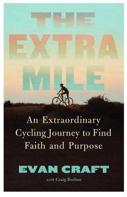 The Extra Mile: An Extraordinary Cycling Journey to Find Faith and Purpose