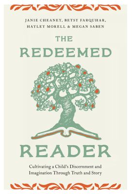 The Redeemed Reader Cultivating a Child&#39;s Discernment and Imagination Through Truth and Story