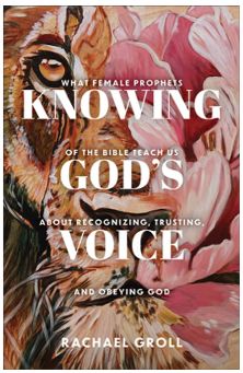 Knowing God's Voice: What Female Prophets of the Bible Teach Us about Recognizing, Trusting, and Obeying God